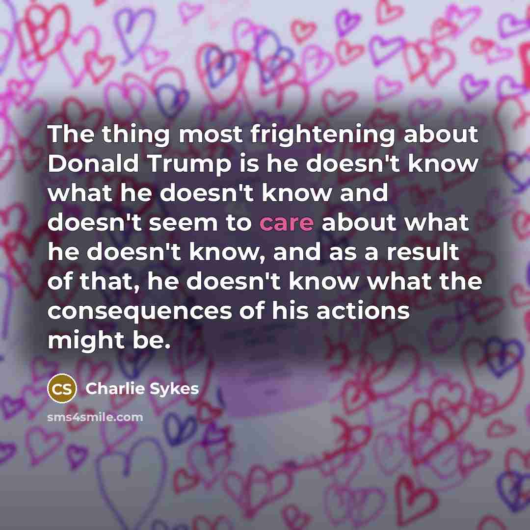 “The thing most frightening about Donald Trump is he doesn't…” quote by Charlie Sykes