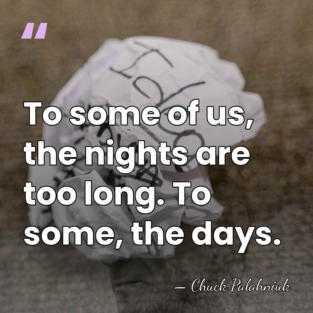 To some of us, the nights are too long. To some, the&hellip; - Chuck Palahniuk
