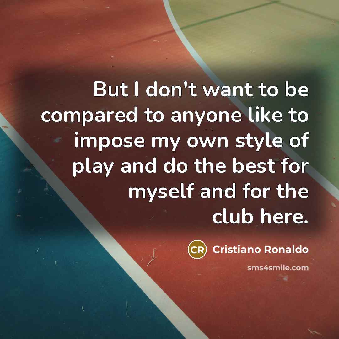 “But I don't want to be compared to anyone like…” quote by Cristiano Ronaldo