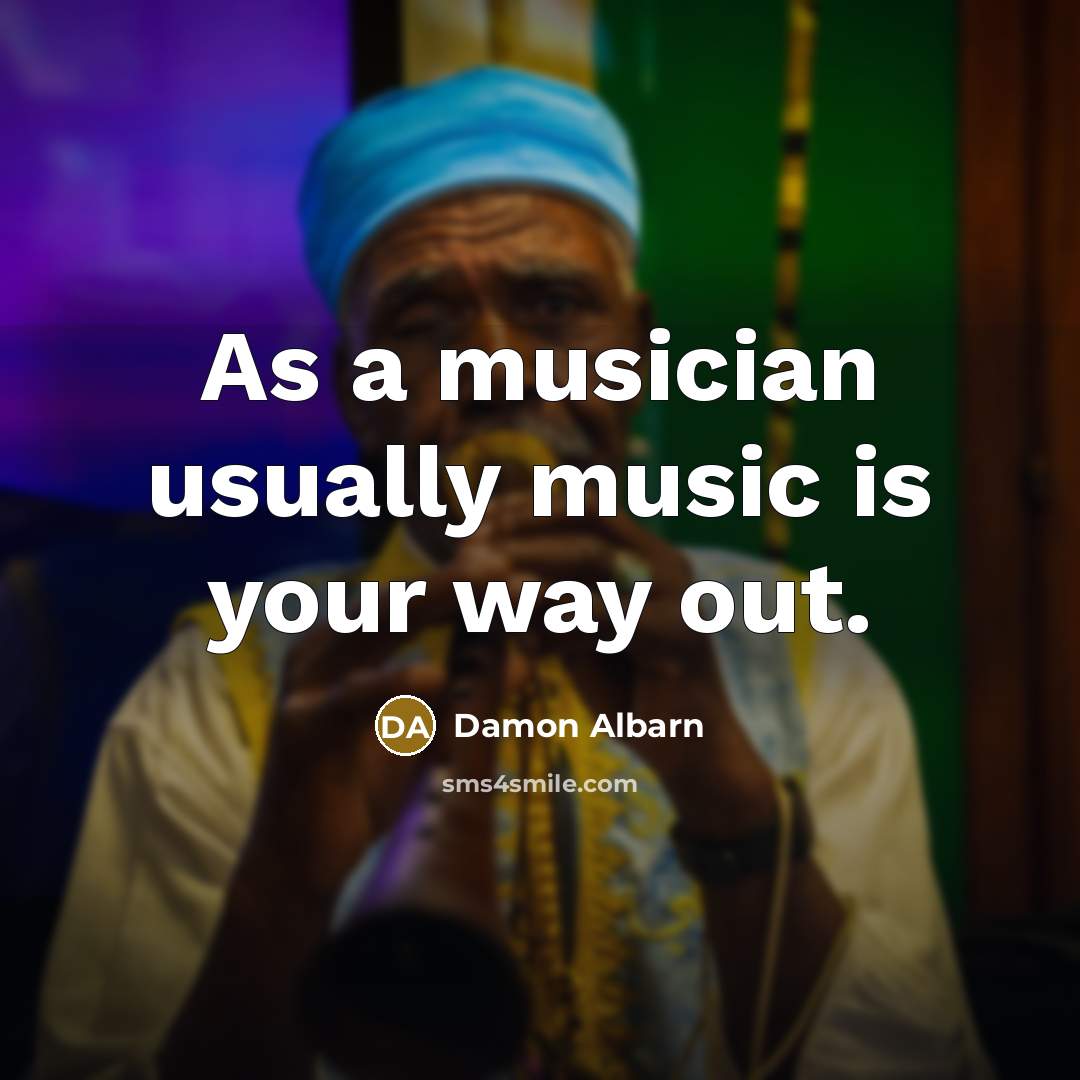 “As a musician usually music is your way out.…” quote by Damon Albarn