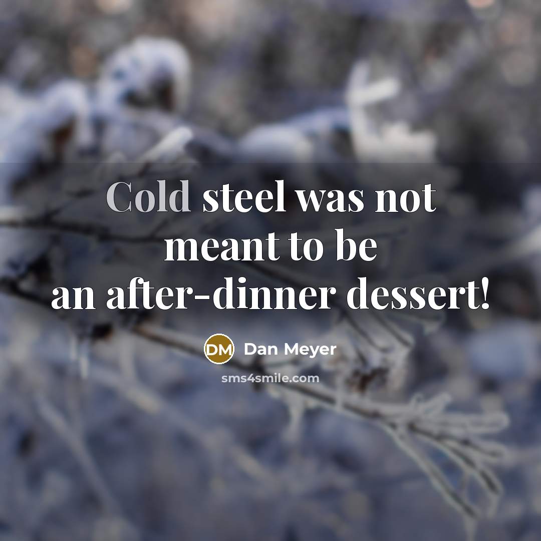 “Cold steel was not meant to be an after-dinner dessert!…” quote by Dan Meyer