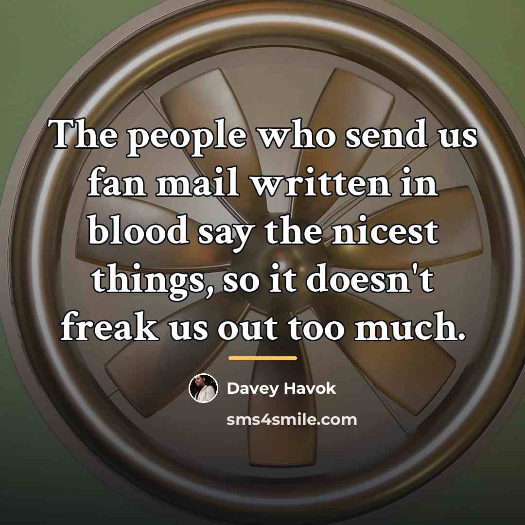 “The people who send us fan mail written in blood…” quote by Davey Havok