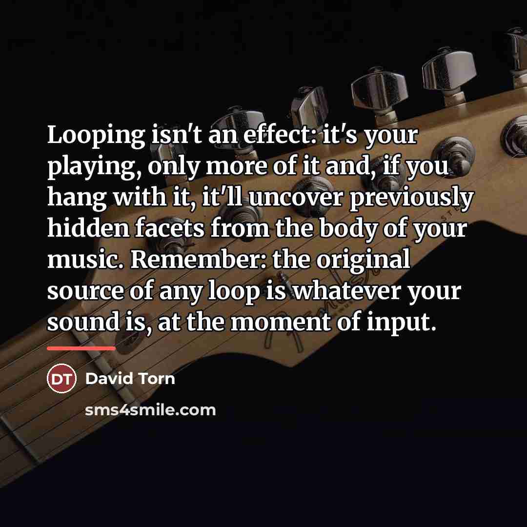 “Looping isn't an effect: it's your playing, only more of…” quote by David Torn
