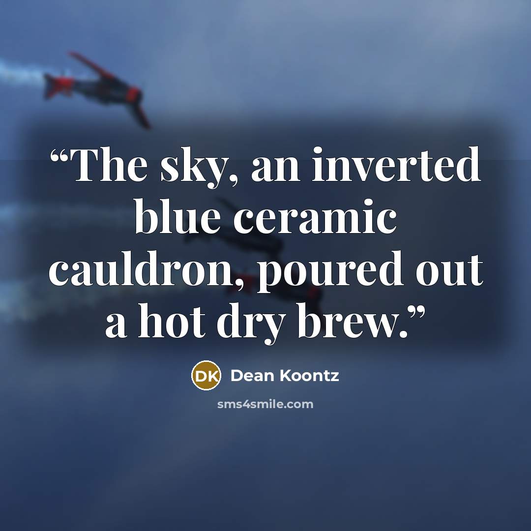 “The sky, an inverted blue ceramic cauldron, poured out a hot dry brew.” quote by Dean Koontz