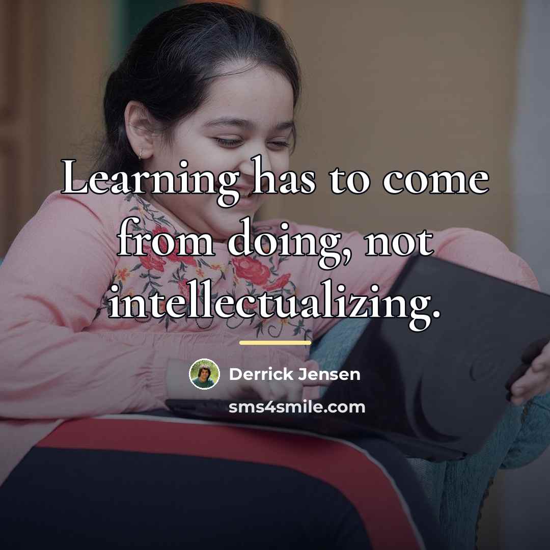 “Learning has to come from doing, not intellectualizing.…” quote by Derrick Jensen