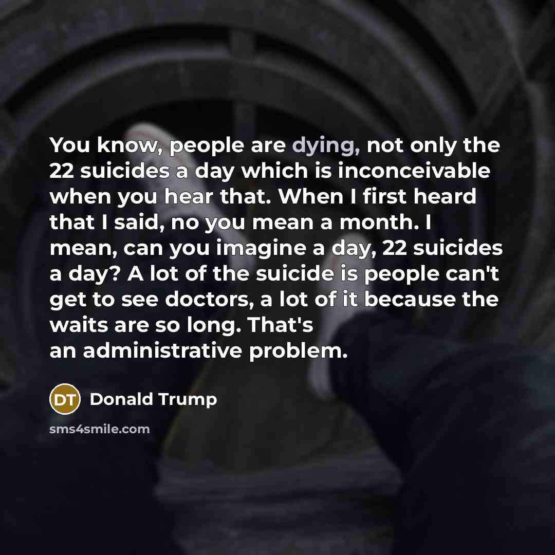 “You know, people are dying, not only the 22 suicides…” quote by Donald Trump