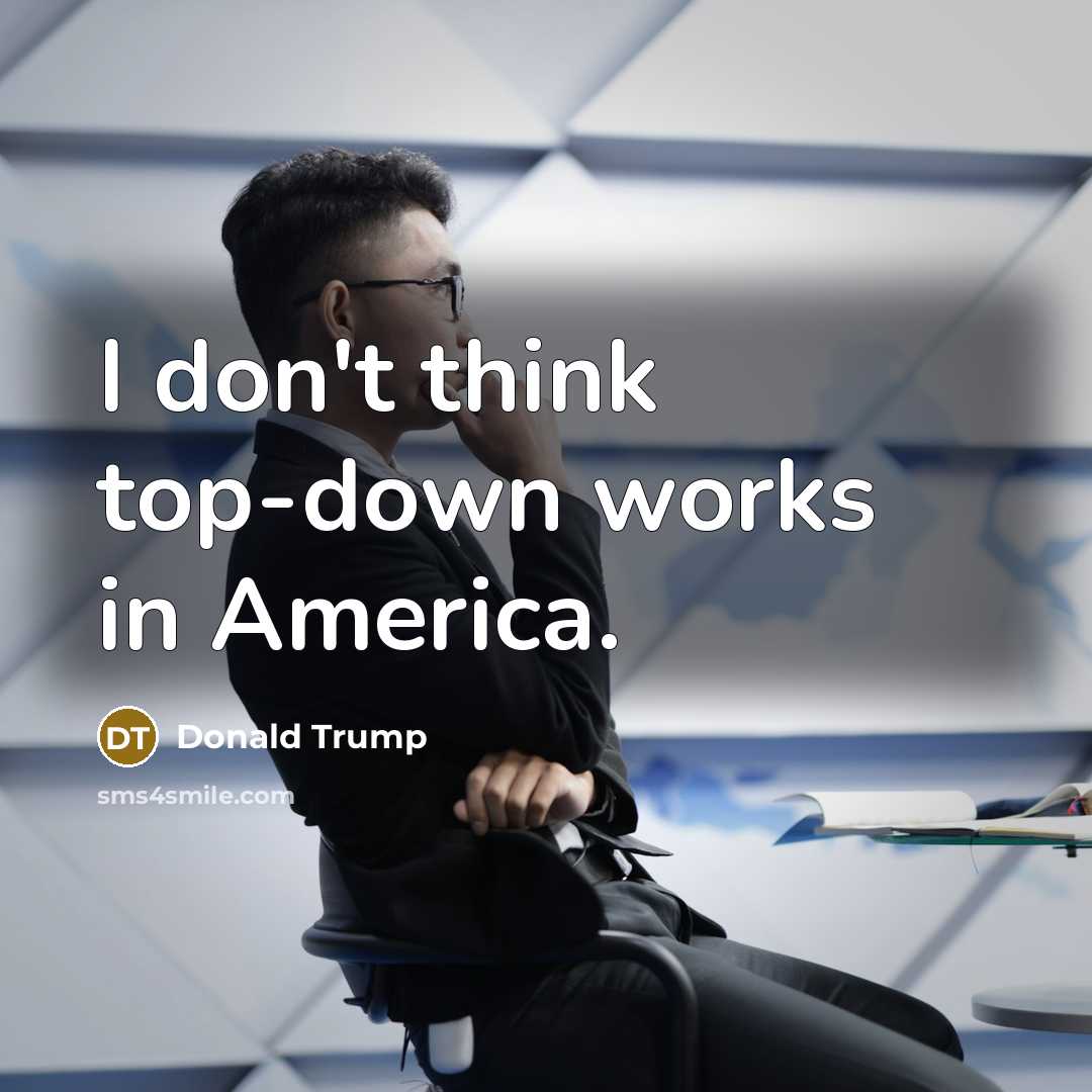 “I don't think top-down works in America.…” quote by Donald Trump