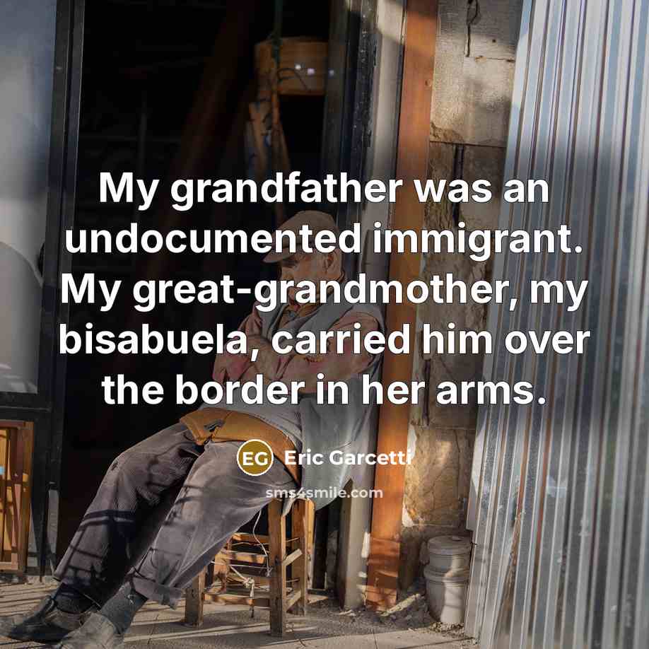 “My grandfather was an undocumented immigrant. My great-grandmother, my bisabuela,…” quote by Eric Garcetti