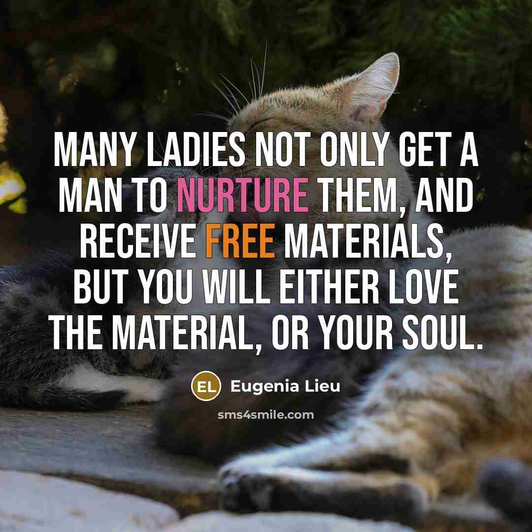 “Many ladies not only get a man to nurture them, and receive free materials, but you will either love the material, or your soul.” quote by Eugenia Lieu