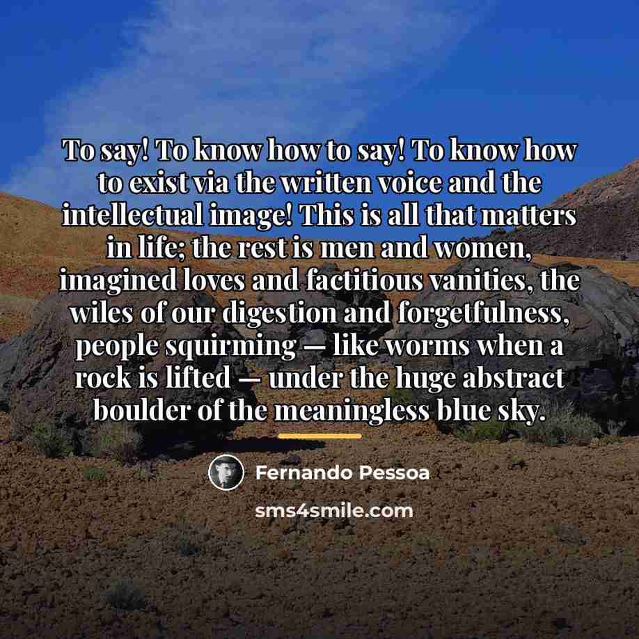 “To say! To know how to say! To know how…” quote by Fernando Pessoa