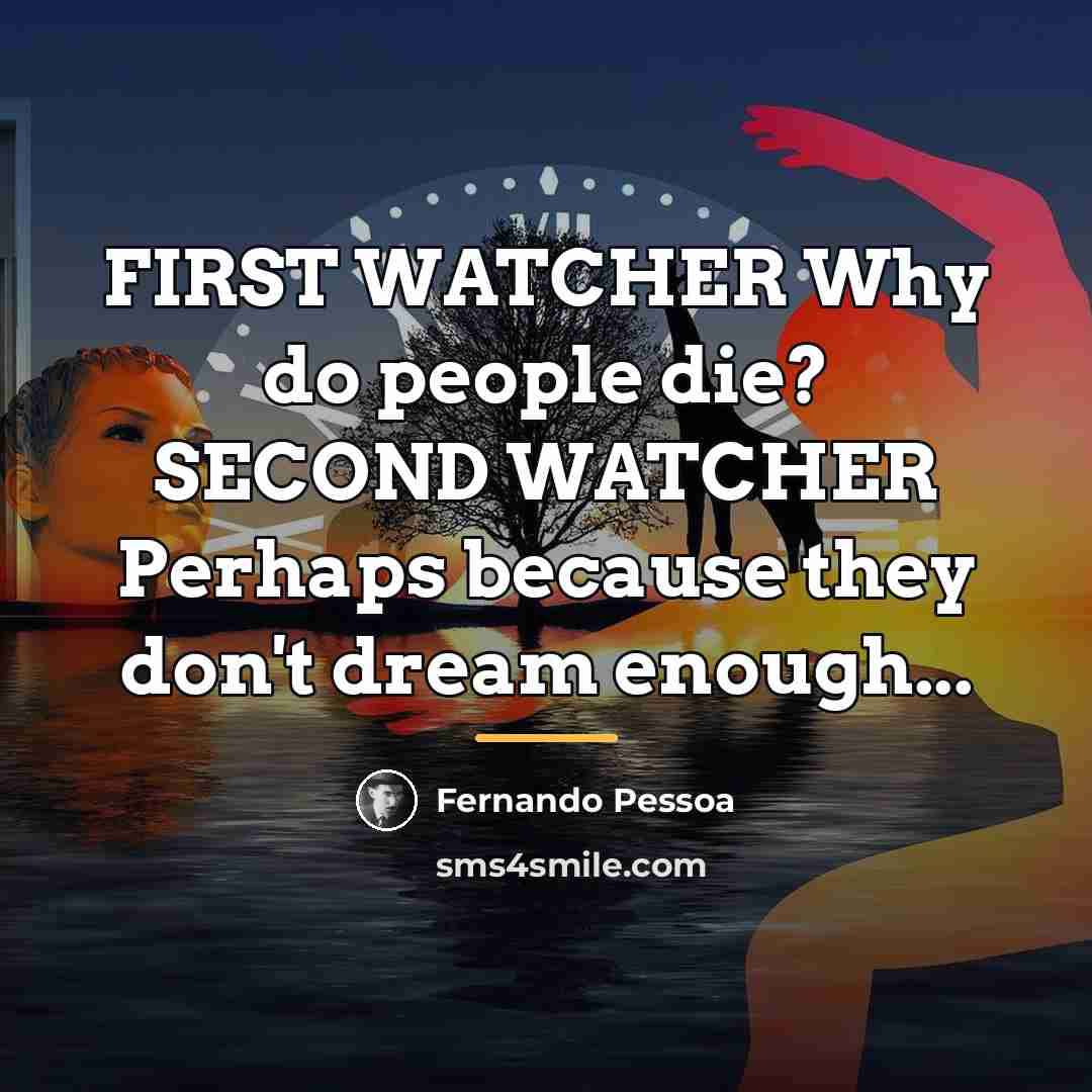 “FIRST WATCHER Why do people die? SECOND WATCHER Perhaps because…” quote by Fernando Pessoa