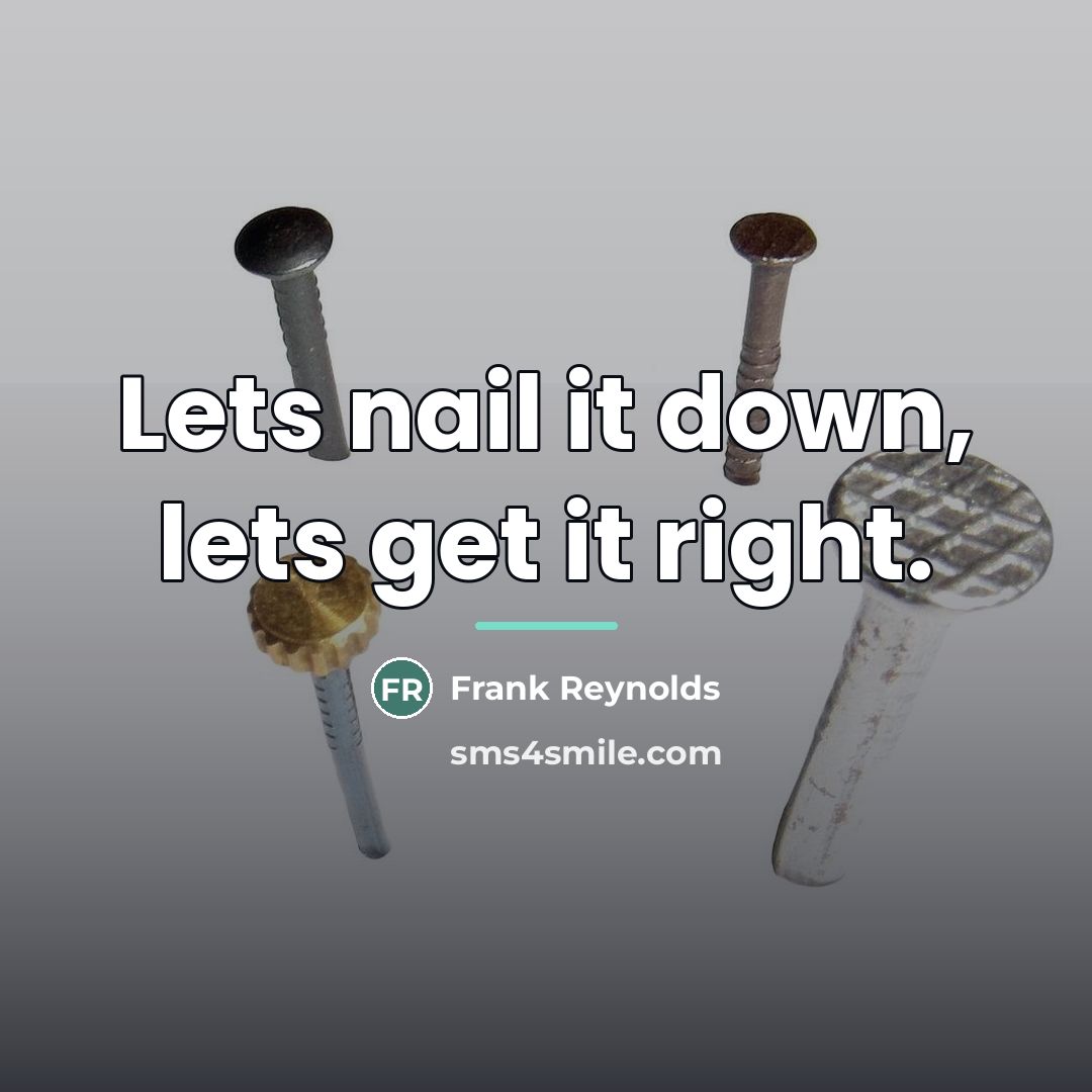 “Lets nail it down, lets get it right.…” quote by Frank Reynolds