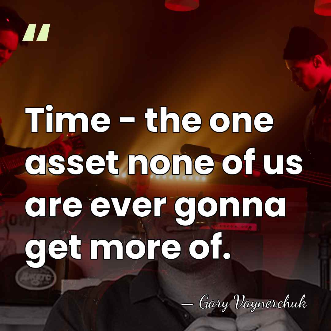 Time - the one asset none of us are ever gonna get&hellip; - Gary Vaynerchuk
