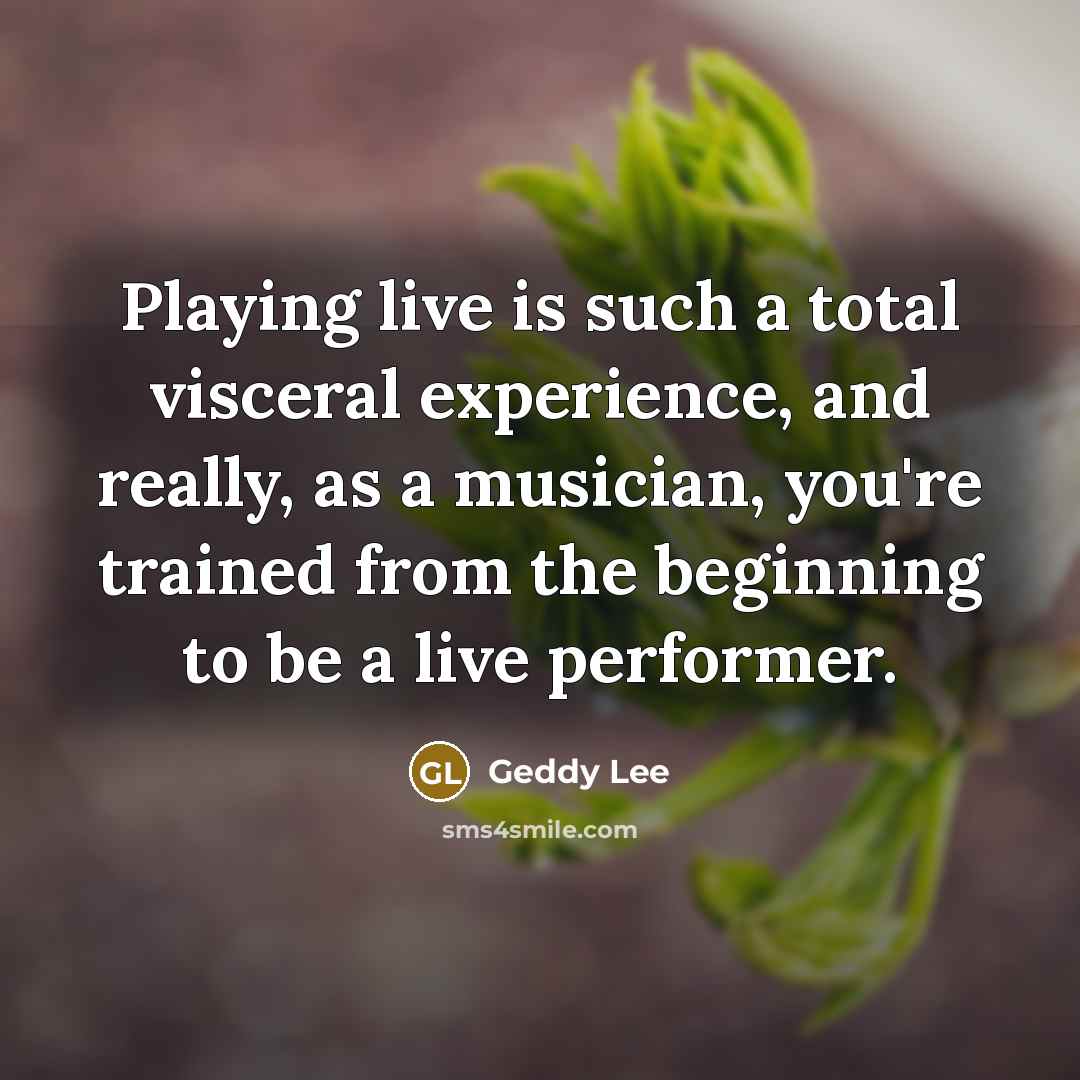 “Playing live is such a total visceral experience, and really,…” quote by Geddy Lee