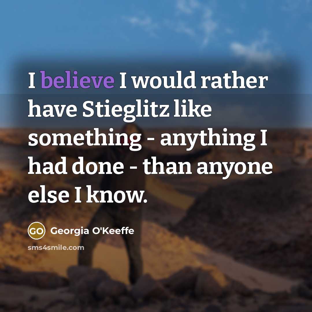 “I believe I would rather have Stieglitz like something -…” quote by Georgia O'Keeffe