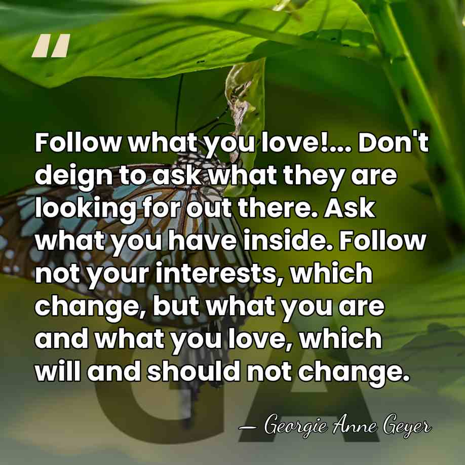 Follow what you love!... Don't deign to ask what they are looking&hellip; - Georgie Anne Geyer