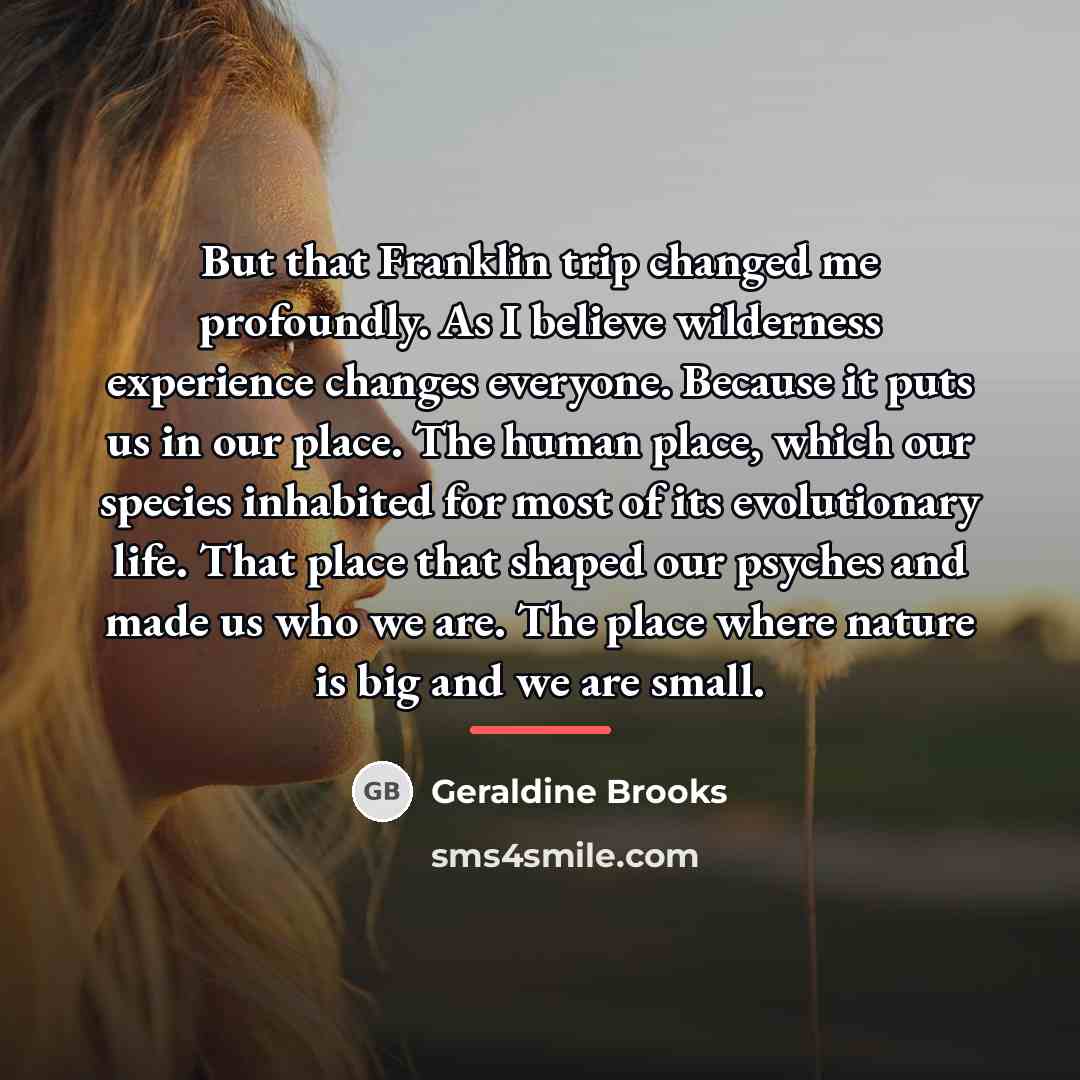 “But that Franklin trip changed me profoundly. As I believe…” quote by Geraldine Brooks