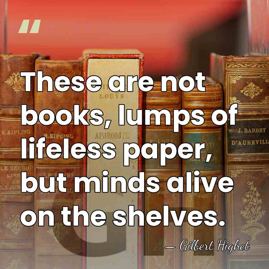 These are not books, lumps of lifeless paper, but minds alive on&hellip; - Gilbert Highet