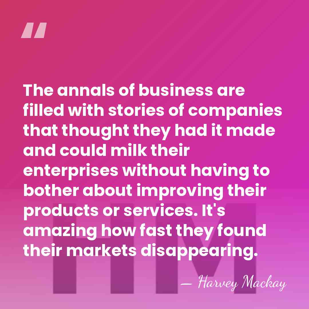 The annals of business are filled with stories of companies that thought&hellip; - Harvey Mackay