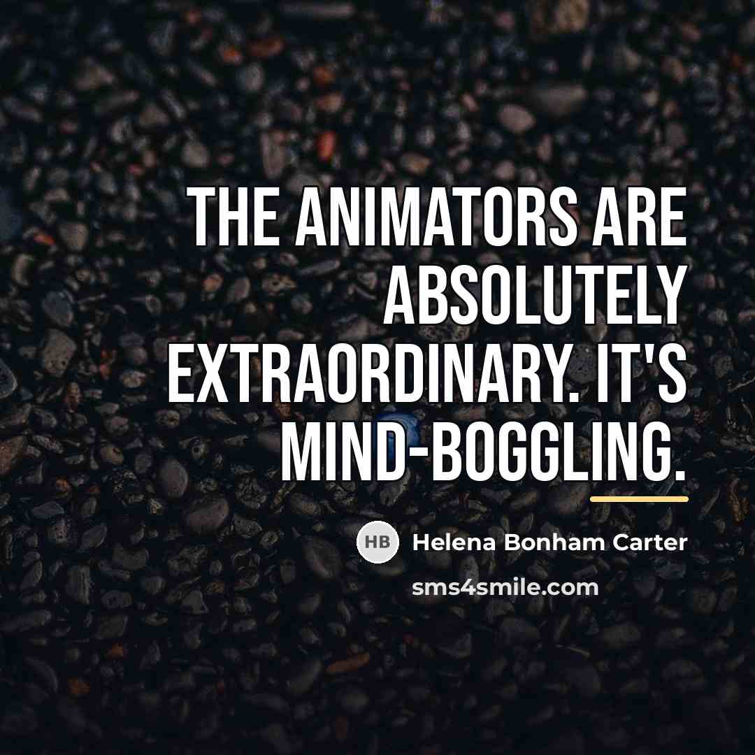 “The animators are absolutely extraordinary. It's mind-boggling.…” quote by Helena Bonham Carter