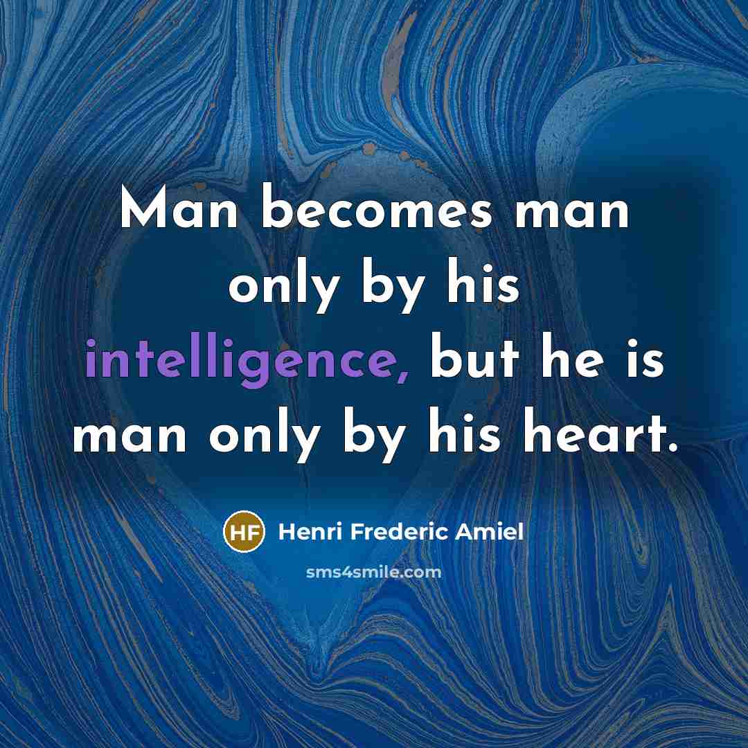 “Man becomes man only by his intelligence, but he is man only by his heart.” quote by Henri Frederic Amiel