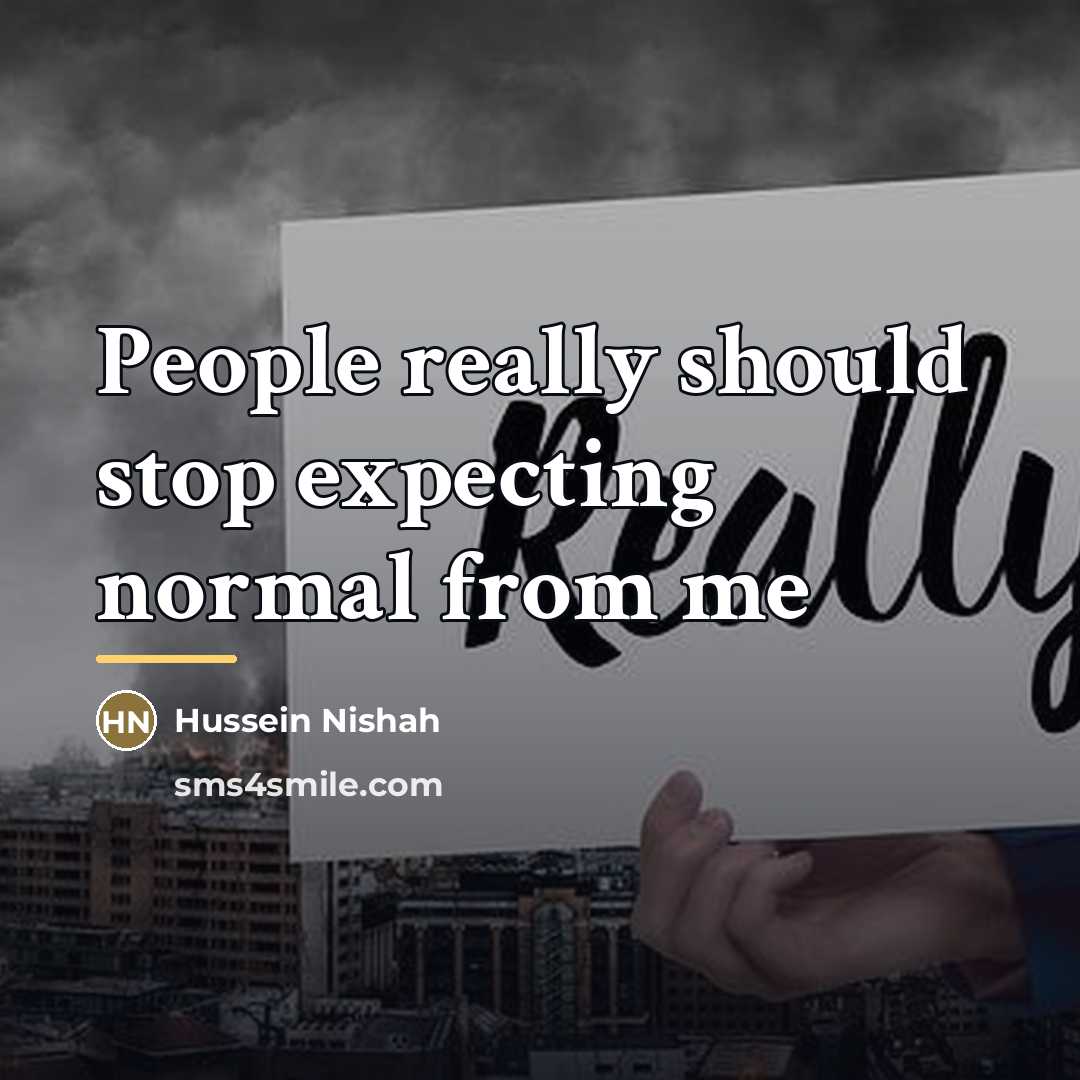 “People really should stop expecting normal from me…” quote by Hussein Nishah
