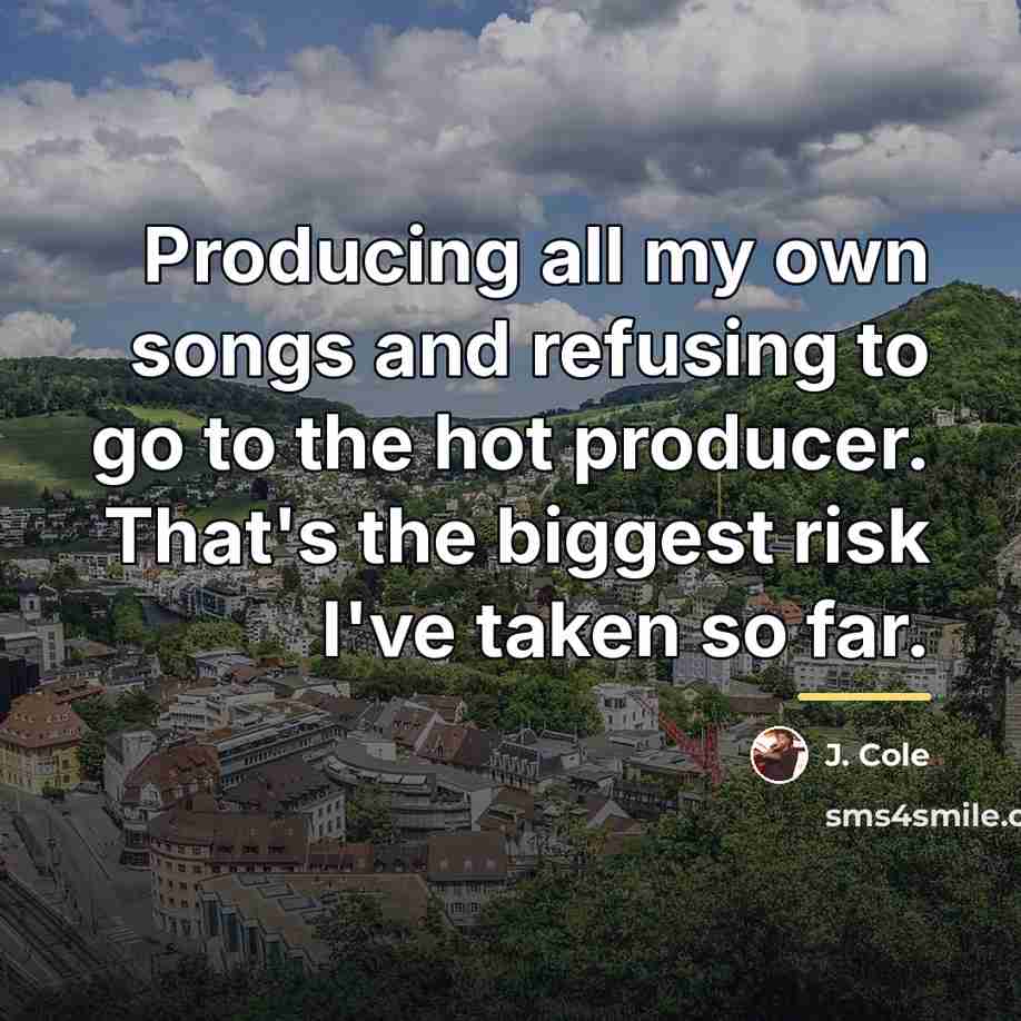 “Producing all my own songs and refusing to go to…” quote by J. Cole