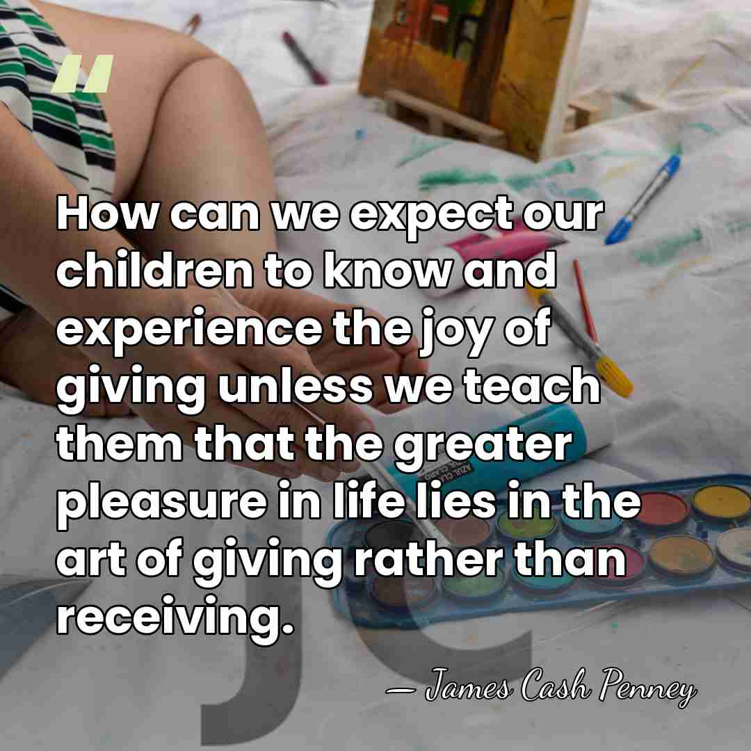 How can we expect our children to know and experience the joy&hellip; - James Cash Penney