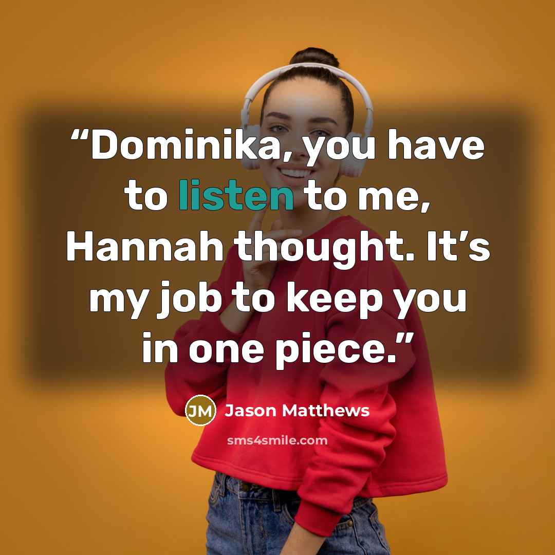 “Dominika, you have to listen to me, Hannah thought. It’s my job to keep you in one piece.” quote by Jason Matthews
