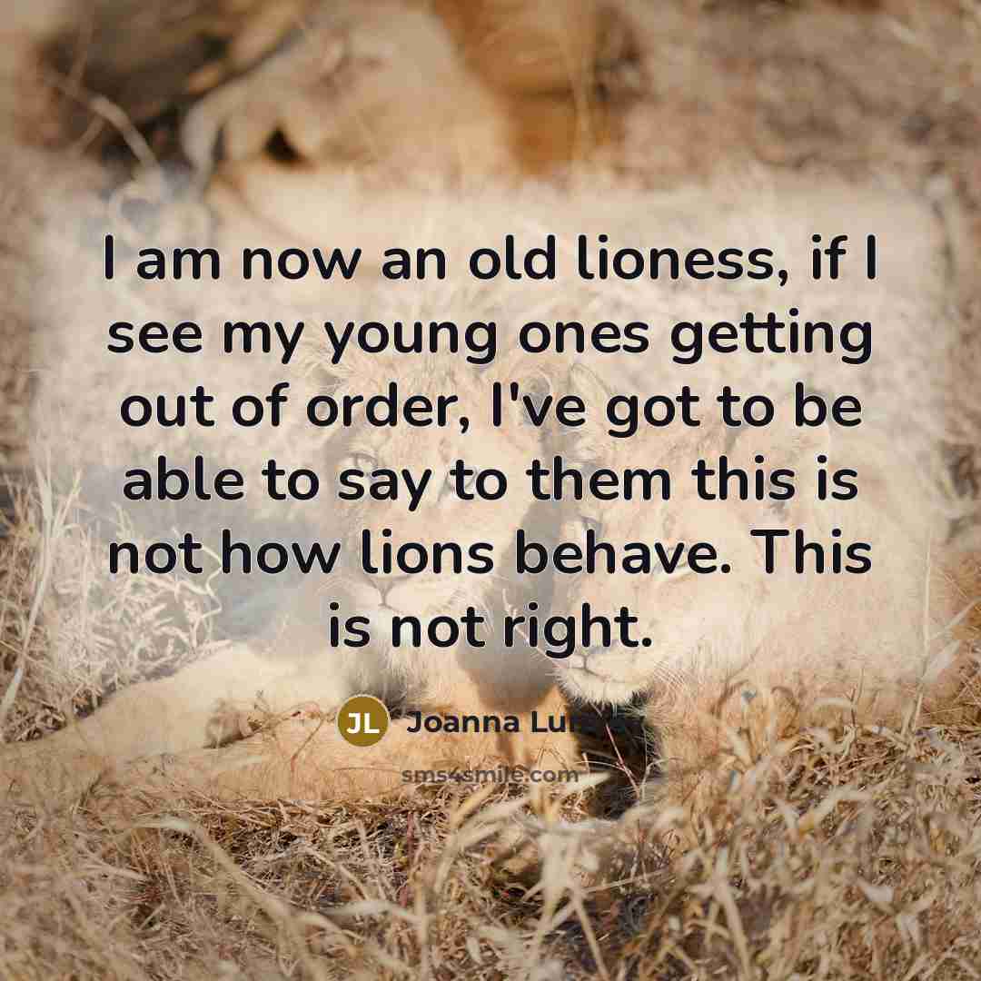 “I am now an old lioness, if I see my…” quote by Joanna Lumley
