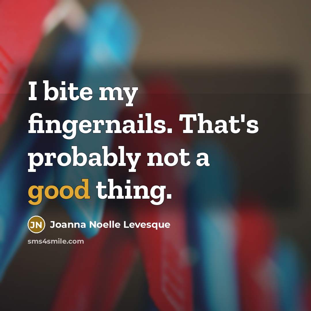 “I bite my fingernails. That's probably not a good thing.” quote by Joanna Noelle Levesque