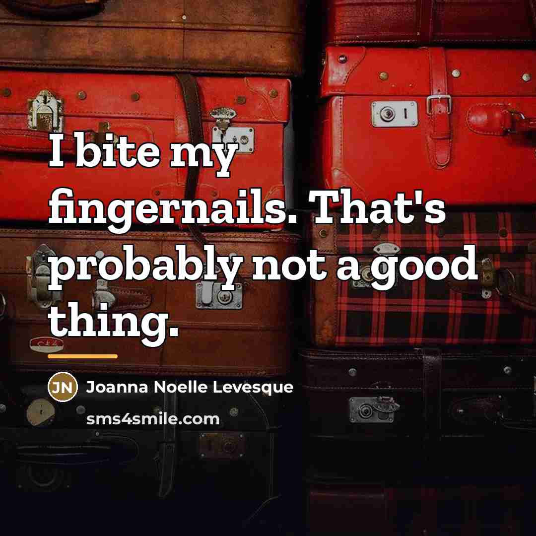 “I bite my fingernails. That's probably not a good thing.…” quote by Joanna Noelle Levesque