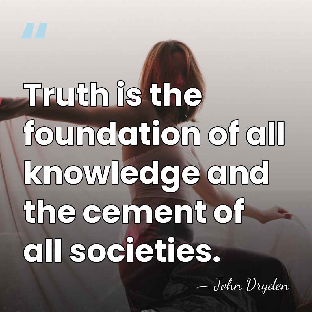 Truth is the foundation of all knowledge and the cement of all&hellip; - John Dryden