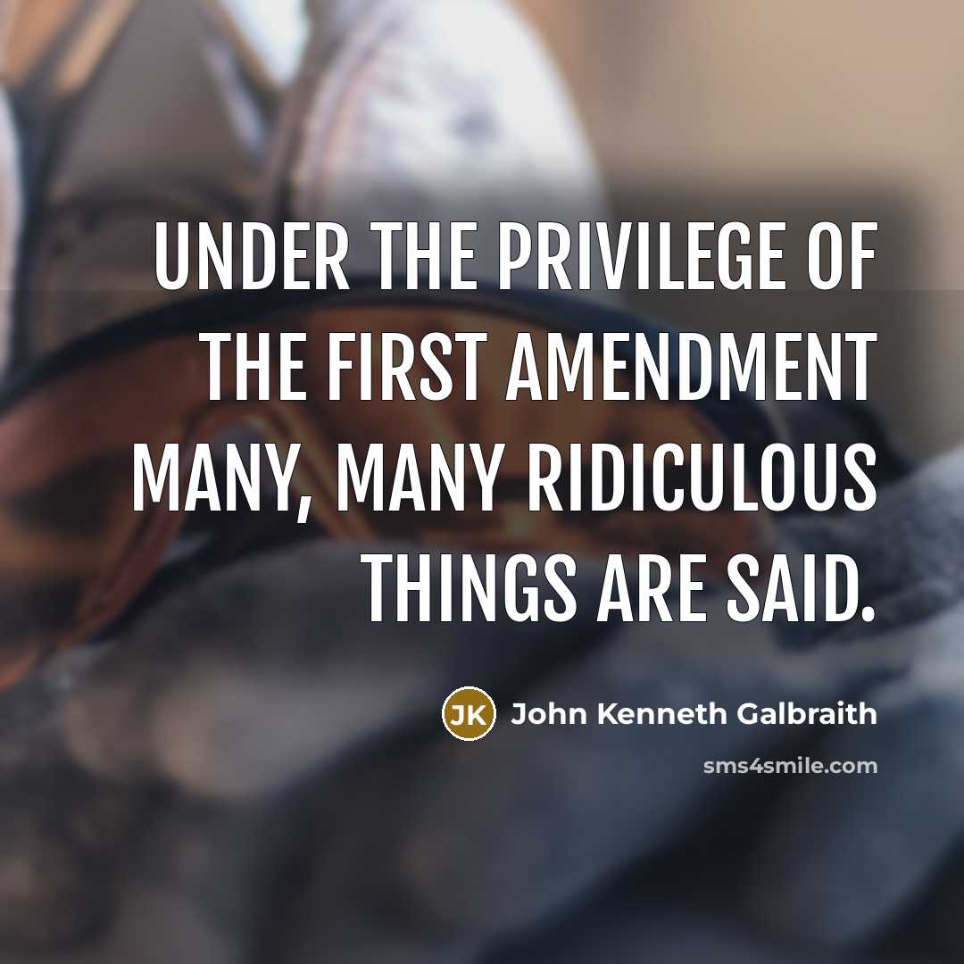 “Under the privilege of the First Amendment many, many ridiculous…” quote by John Kenneth Galbraith