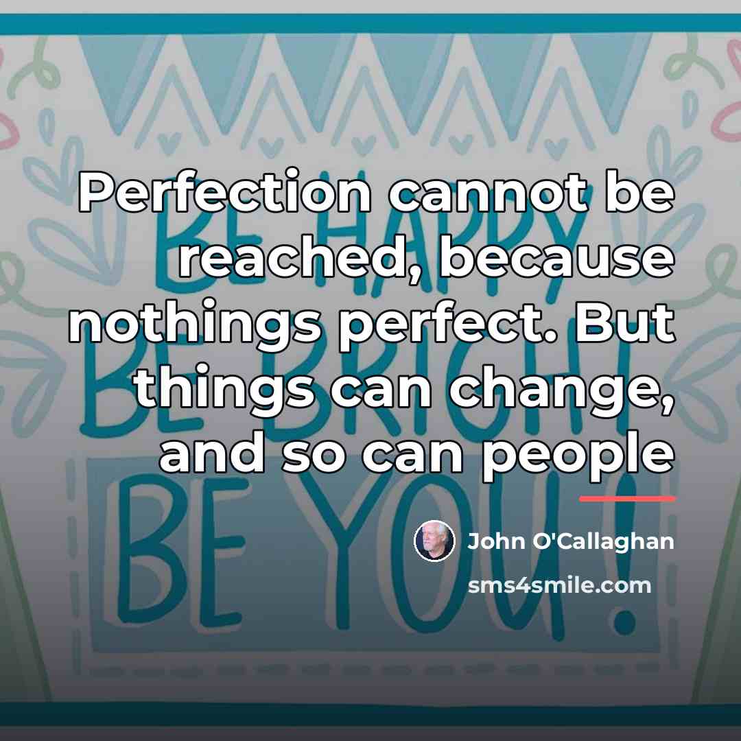 “Perfection cannot be reached, because nothings perfect. But things can…” quote by John O'Callaghan