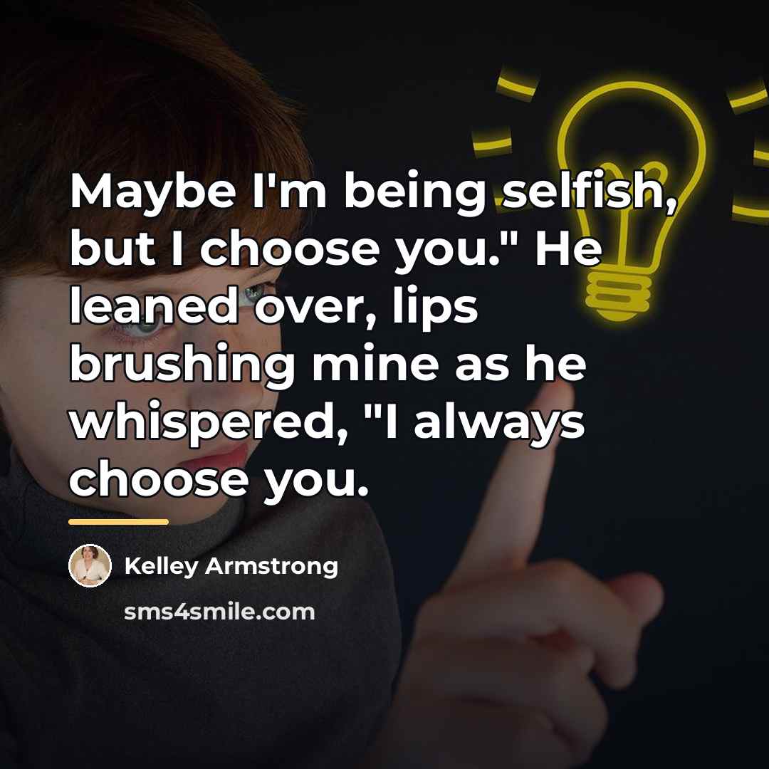 “Maybe I'm being selfish, but I choose you." He leaned…” quote by Kelley Armstrong