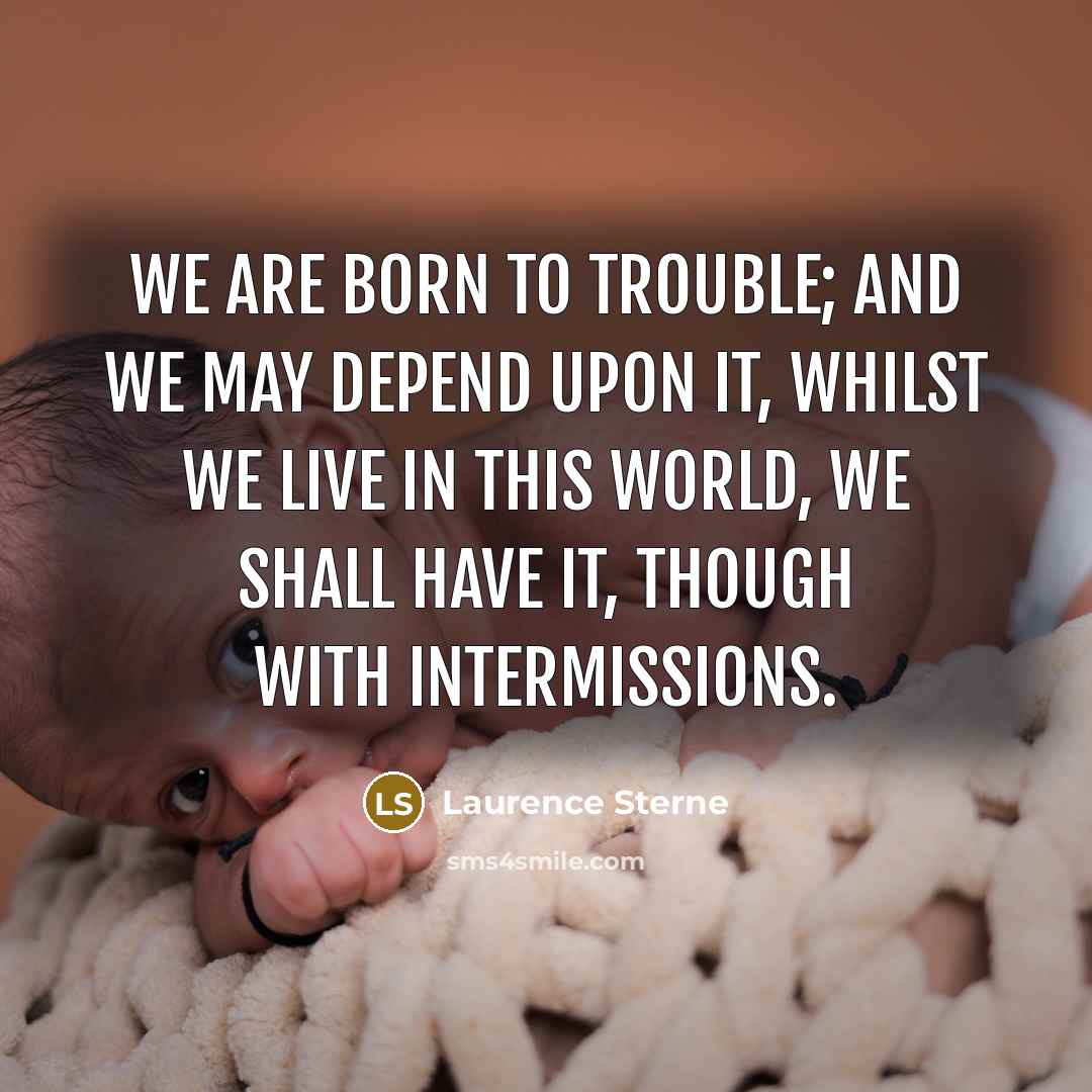 “We are born to trouble; and we may depend upon…” quote by Laurence Sterne