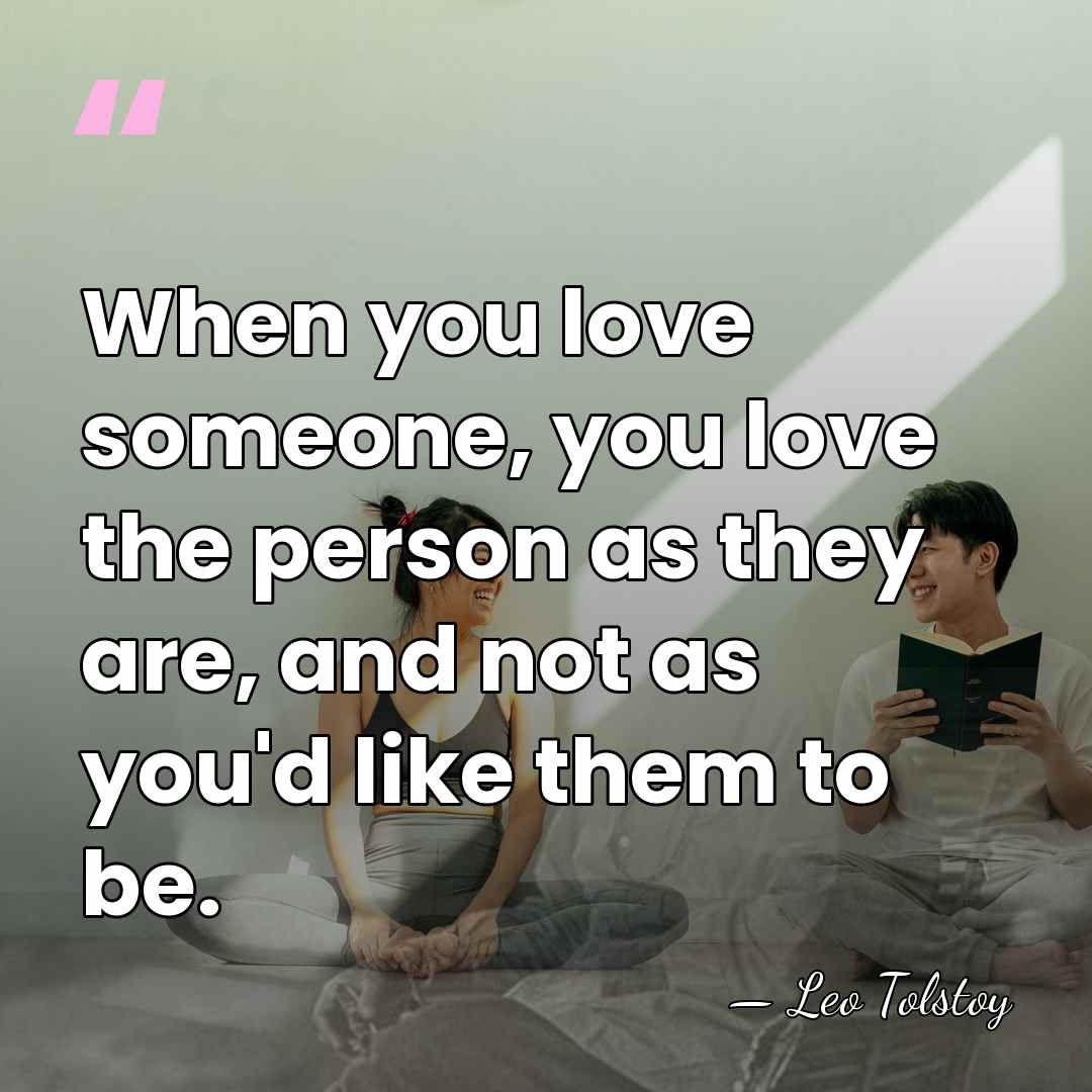 When you love someone, you love the person as they are, and&hellip; - Leo Tolstoy