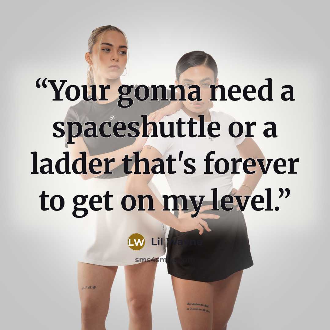 “Your gonna need a spaceshuttle or a ladder that's forever to get on my level.” quote by Lil Wayne