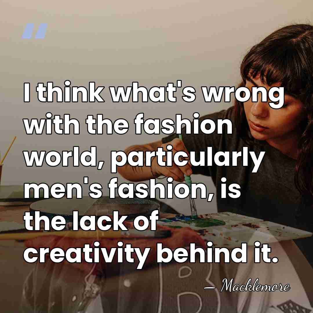 I think what's wrong with the fashion world, particularly men's fashion, is&hellip; - Macklemore