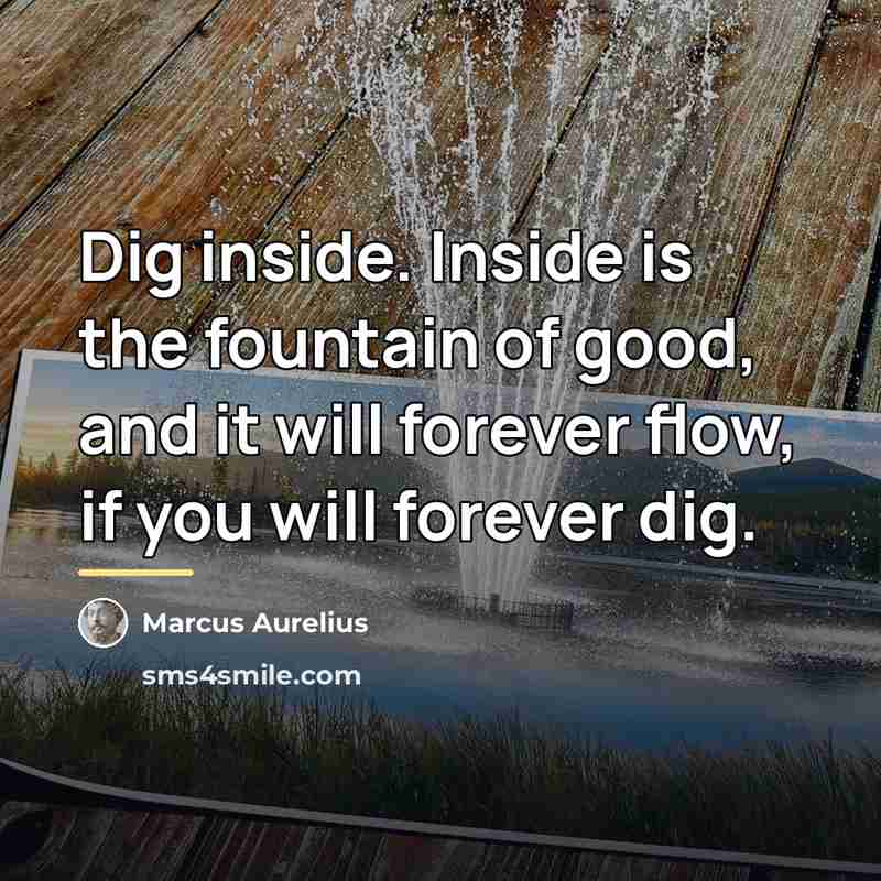 “Dig inside. Inside is the fountain of good, and it…” quote by Marcus Aurelius