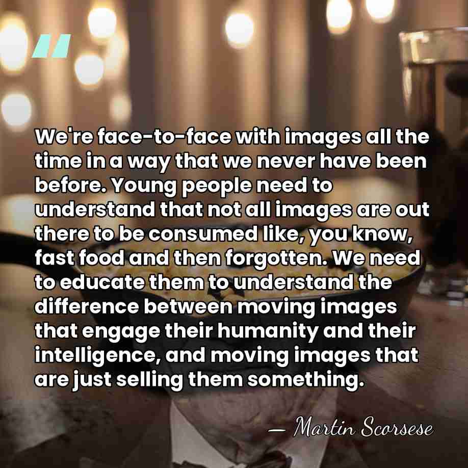 We're face-to-face with images all the time in a way that we&hellip; - Martin Scorsese