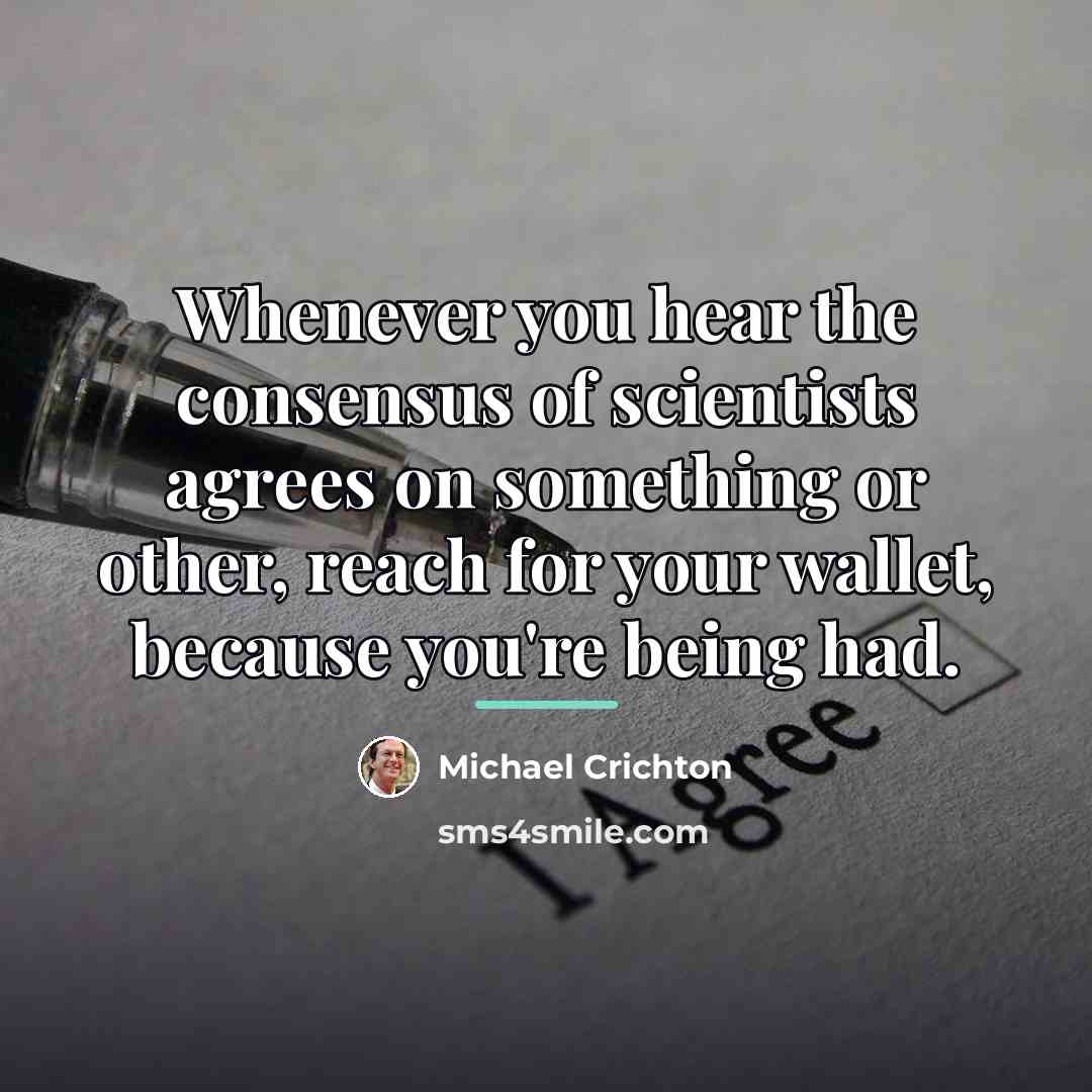 “Whenever you hear the consensus of scientists agrees on something…” quote by Michael Crichton