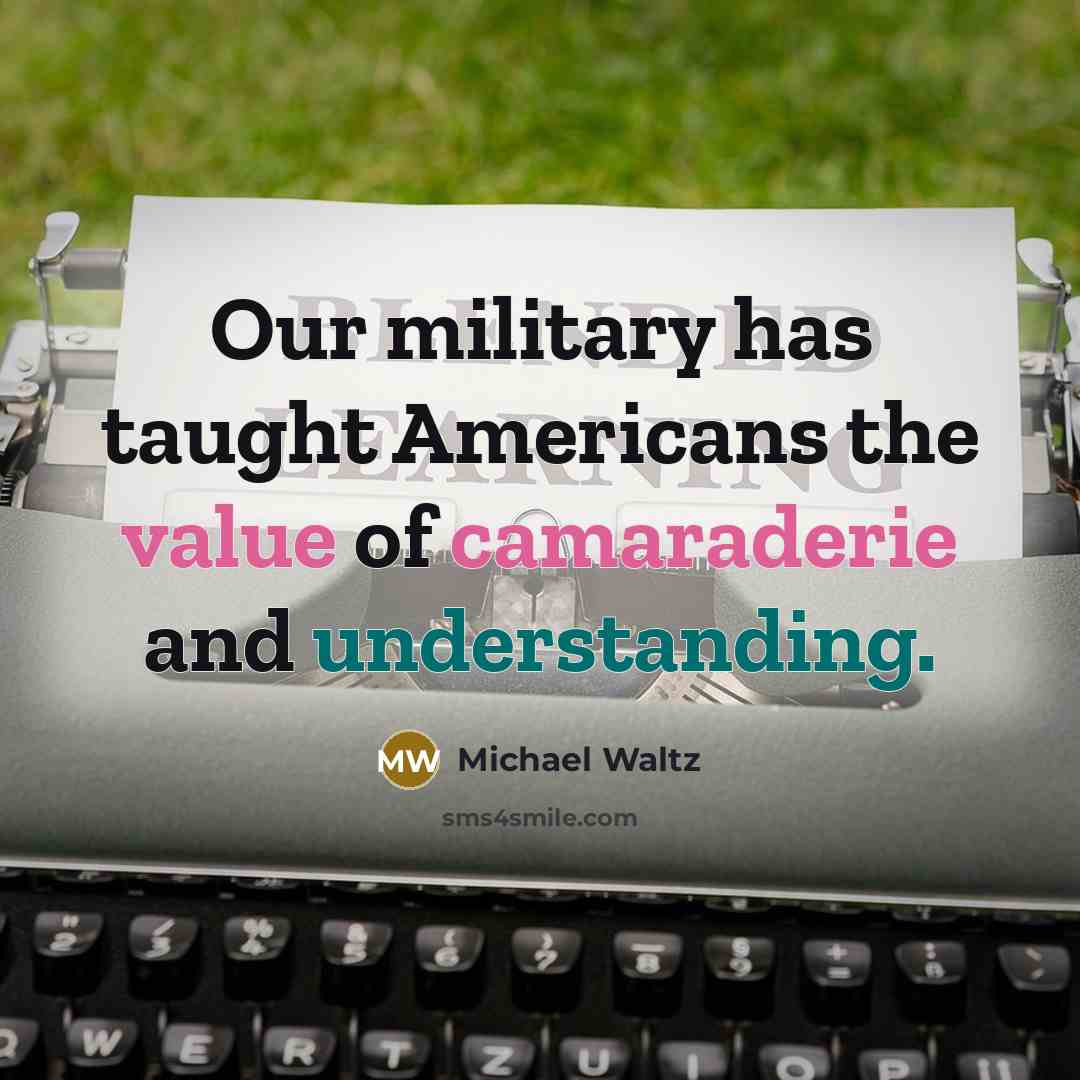 “Our military has taught Americans the value of camaraderie and…” quote by Michael Waltz