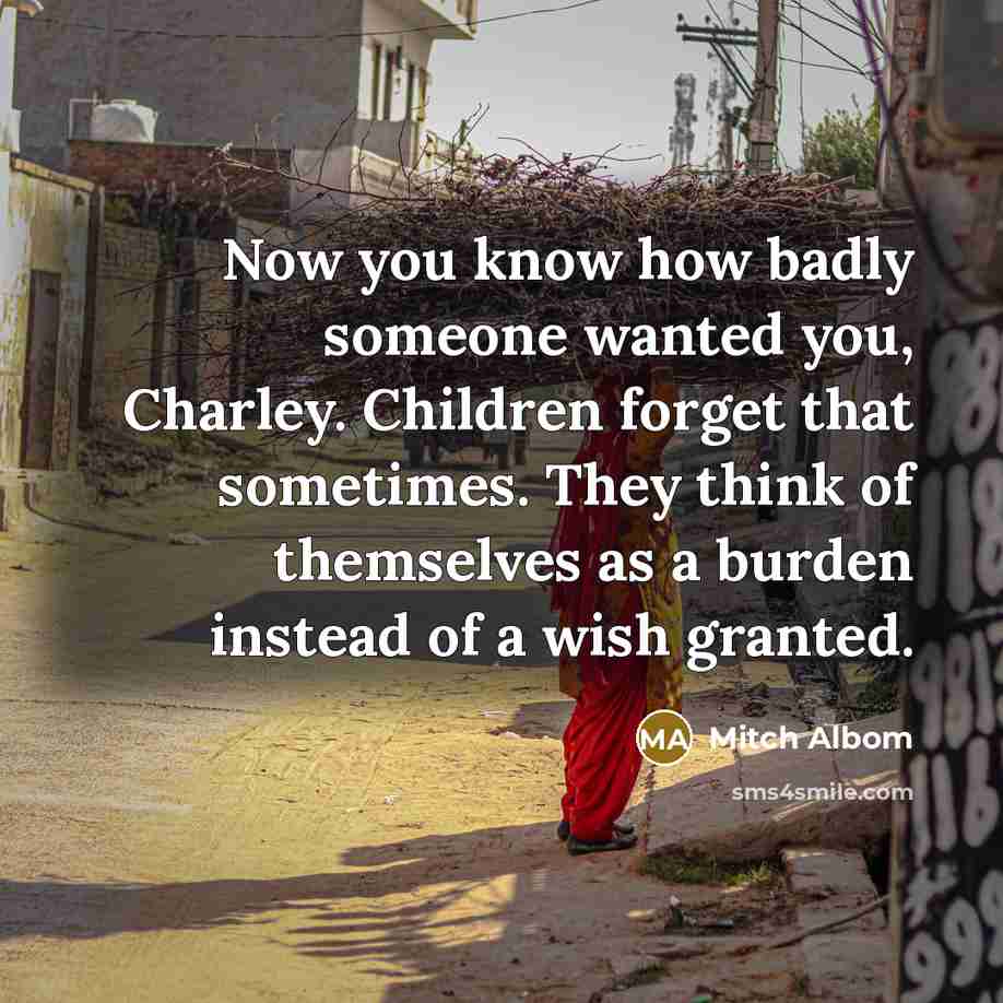 “Now you know how badly someone wanted you, Charley. Children…” quote by Mitch Albom