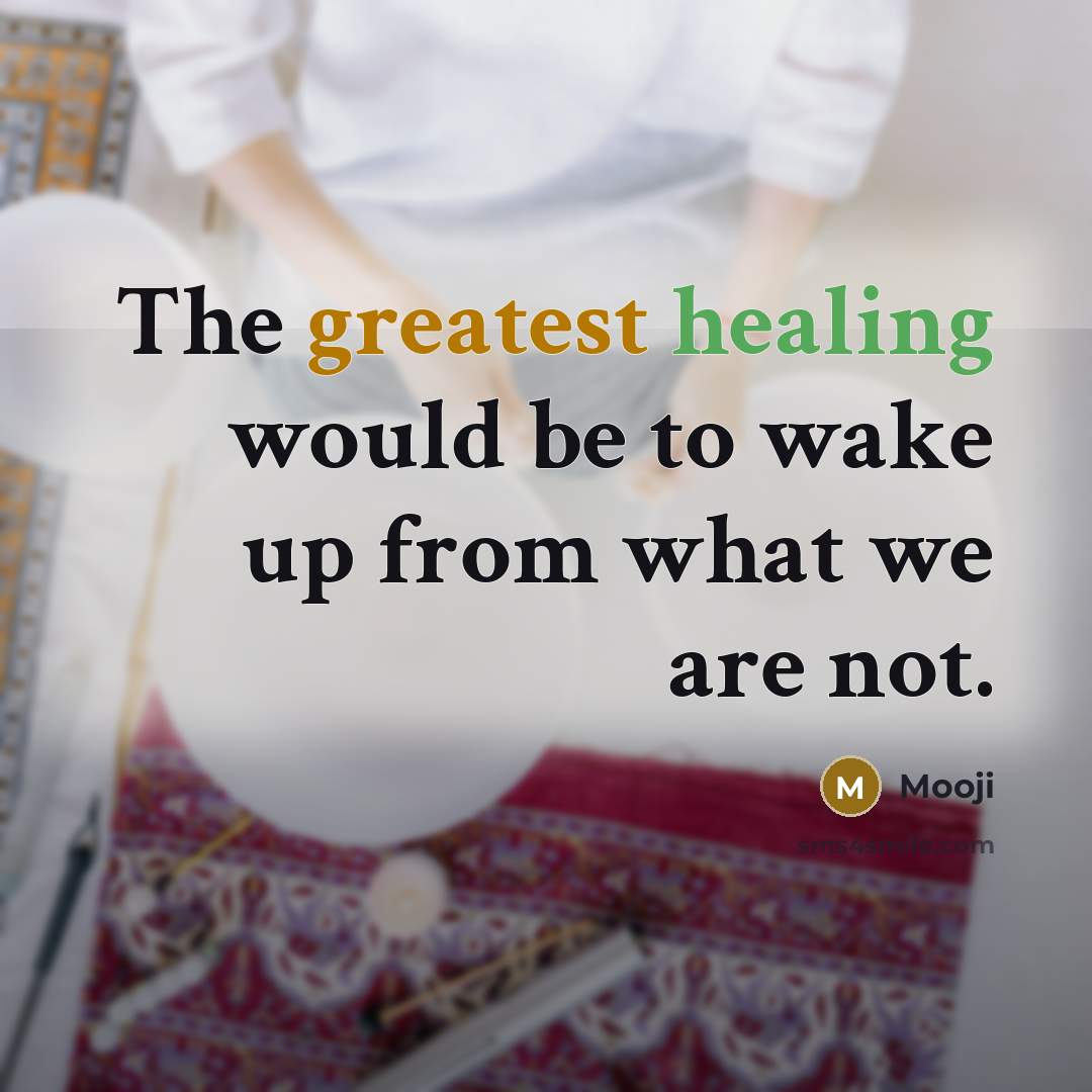 “The greatest healing would be to wake up from what we are not.” quote by Mooji