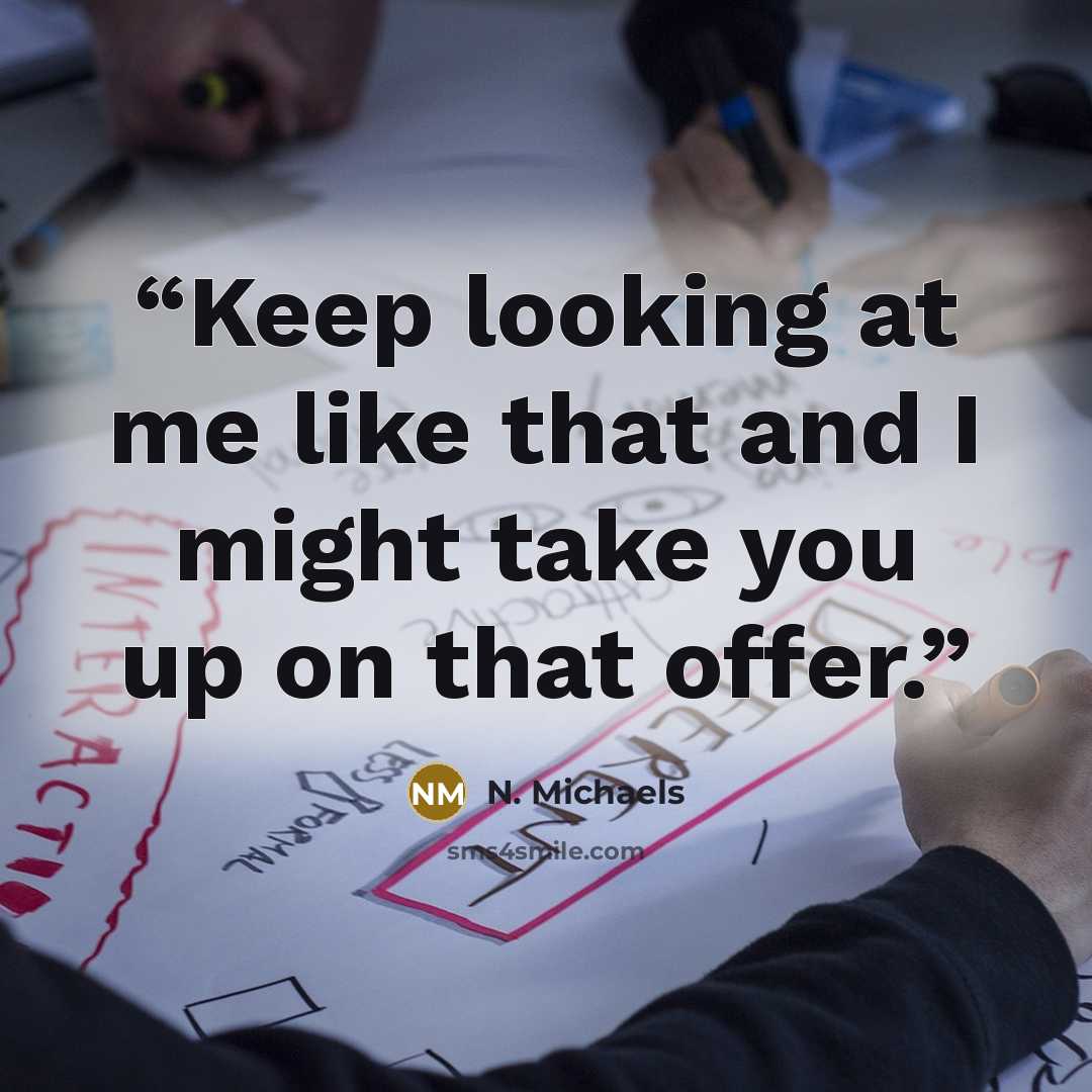 “Keep looking at me like that and I might take you up on that offer.” quote by N. Michaels