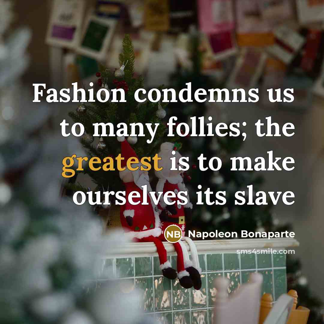 “Fashion condemns us to many follies; the greatest is to make ourselves its slave” quote by Napoleon Bonaparte