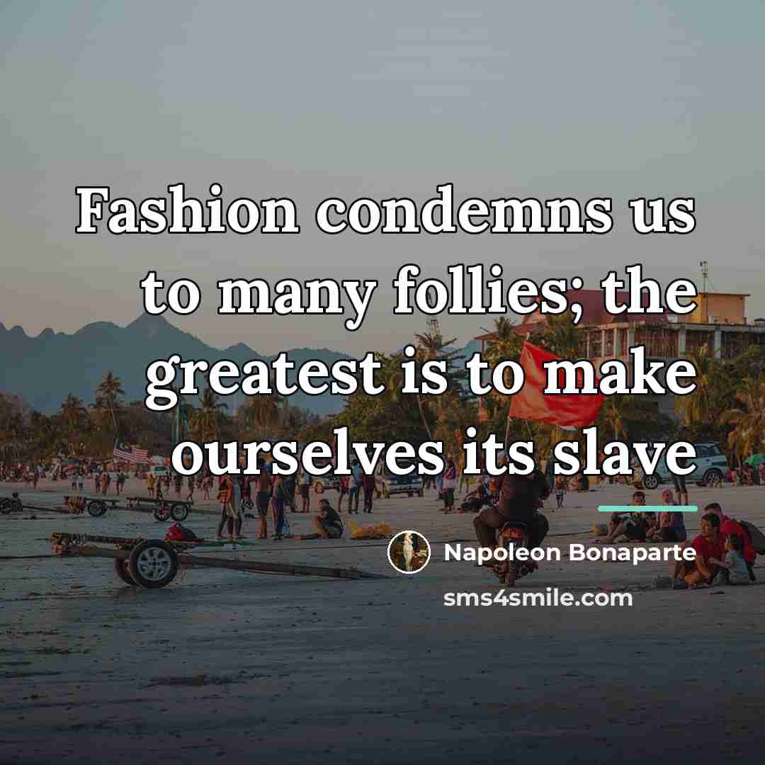 “Fashion condemns us to many follies; the greatest is to…” quote by Napoleon Bonaparte