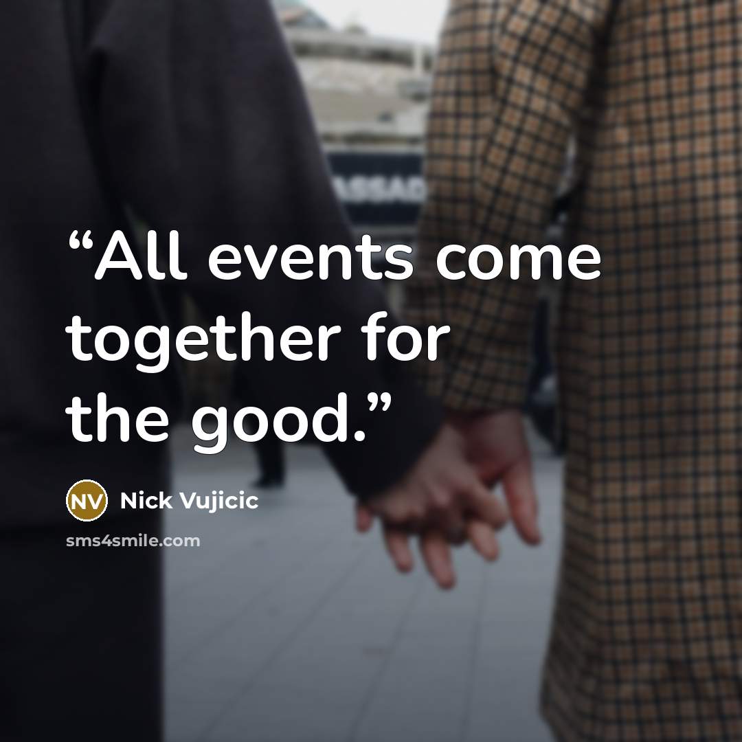 “All events come together for the good.” quote by Nick Vujicic